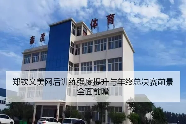 郑钦文美网后训练强度提升与年终总决赛前景全面前瞻 - IYXGAME